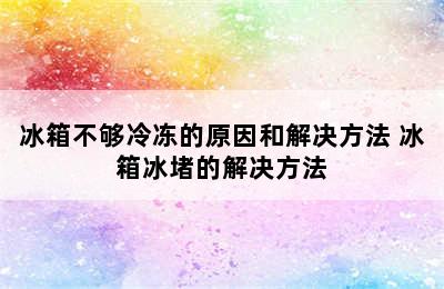 冰箱不够冷冻的原因和解决方法 冰箱冰堵的解决方法